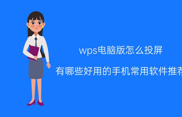 wps电脑版怎么投屏 有哪些好用的手机常用软件推荐？